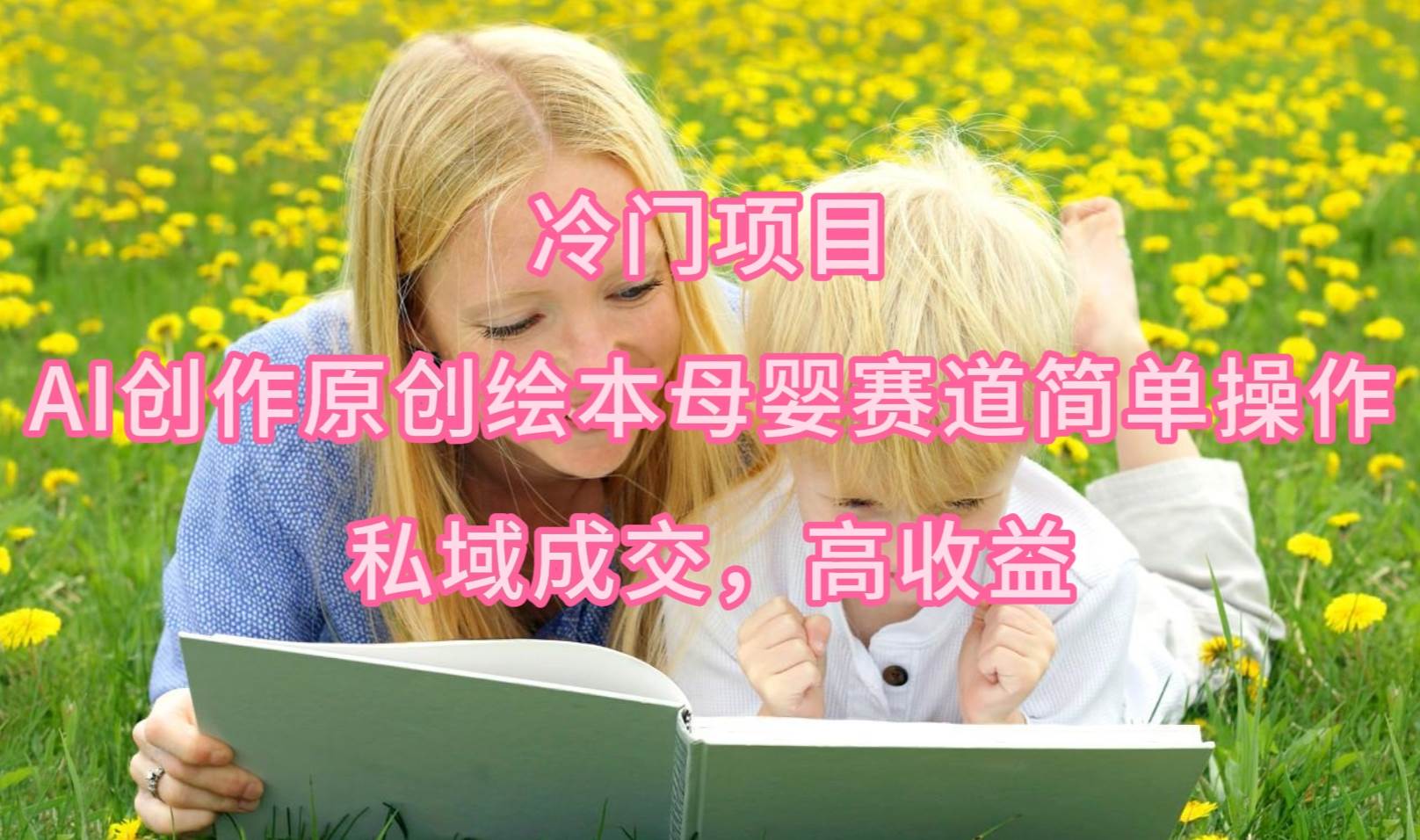 冷门项目，AI创作原创绘本母婴赛道简单操作，私域成交，高收益创客之家-网创项目资源站-副业项目-创业项目-搞钱项目创客之家