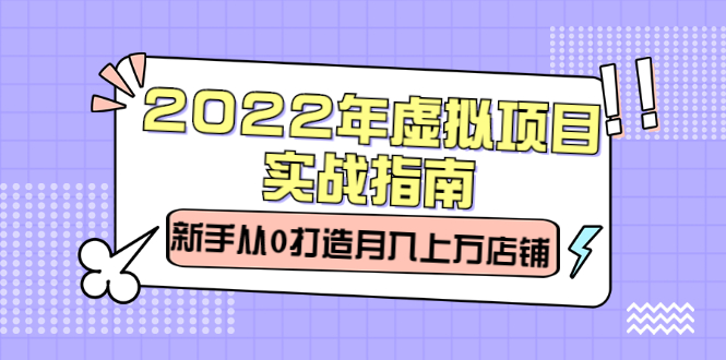 2022年虚拟项目实战指南，新手从0打造月入上万店铺【视频课程】创客之家-网创项目资源站-副业项目-创业项目-搞钱项目创客之家