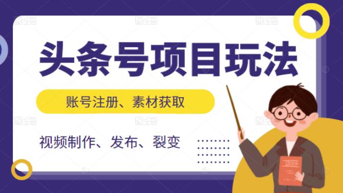 头条号项目玩法，从账号注册，素材获取到视频制作发布和裂变全方位教学创客之家-网创项目资源站-副业项目-创业项目-搞钱项目创客之家