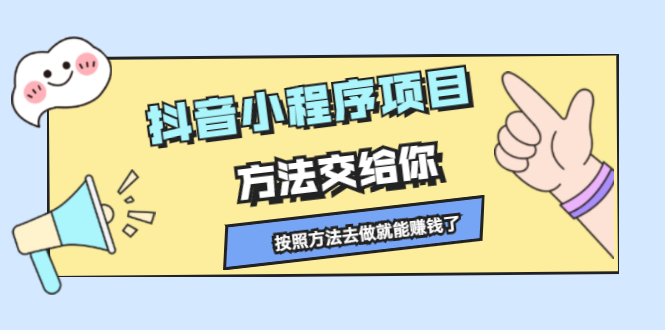 抖音小程序项目，方法交给你，按照方法去做就行了创客之家-网创项目资源站-副业项目-创业项目-搞钱项目创客之家