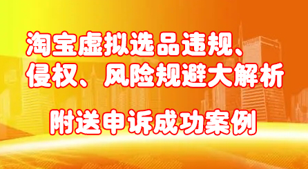 淘宝虚拟选品违规、侵权、风险规避大解析，附送申诉成功案例！创客之家-网创项目资源站-副业项目-创业项目-搞钱项目创客之家