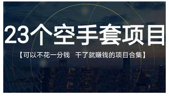 23个空手套项目大合集，0成本0投入，干了就赚钱纯空手套生意经创客之家-网创项目资源站-副业项目-创业项目-搞钱项目创客之家