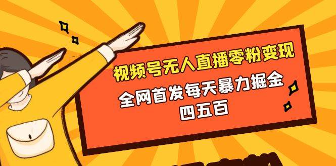 微信视频号无人直播零粉变现，全网首发每天暴力掘金四五百创客之家-网创项目资源站-副业项目-创业项目-搞钱项目创客之家