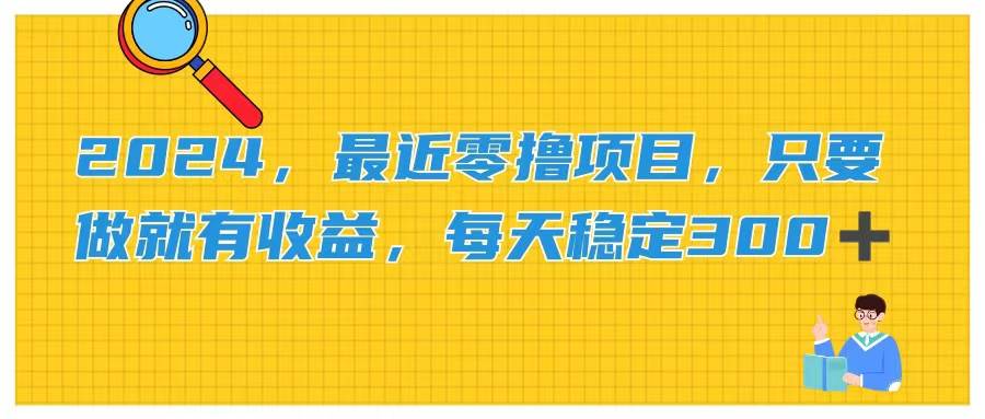 2024，最近零撸项目，只要做就有收益，每天动动手指稳定收益300+创客之家-网创项目资源站-副业项目-创业项目-搞钱项目创客之家