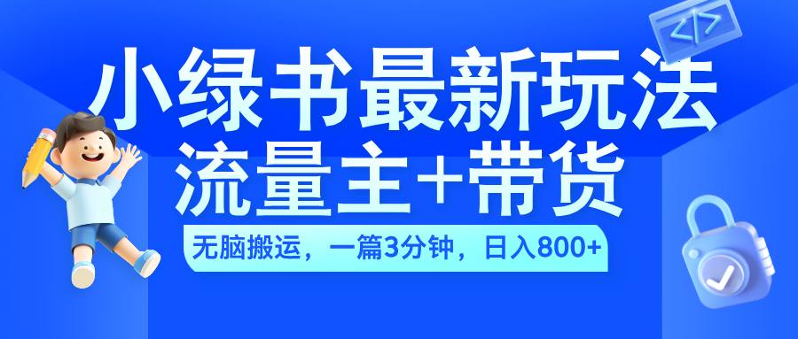 2024小绿书流量主+带货最新玩法，AI无脑搬运，一篇图文3分钟，日入800+创客之家-网创项目资源站-副业项目-创业项目-搞钱项目创客之家