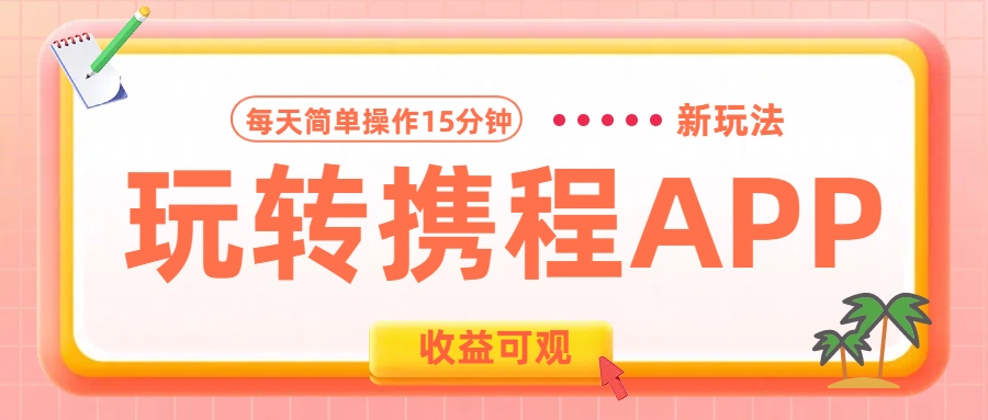 玩转携程APP新玩法，每天简单操作15分钟，收益可观!创客之家-网创项目资源站-副业项目-创业项目-搞钱项目创客之家