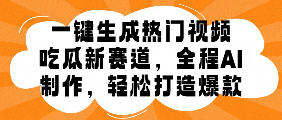 一键生成热门视频，新出的吃瓜赛道，小白上手无压力，AI制作很省心，轻轻松松打造爆款创客之家-网创项目资源站-副业项目-创业项目-搞钱项目创客之家