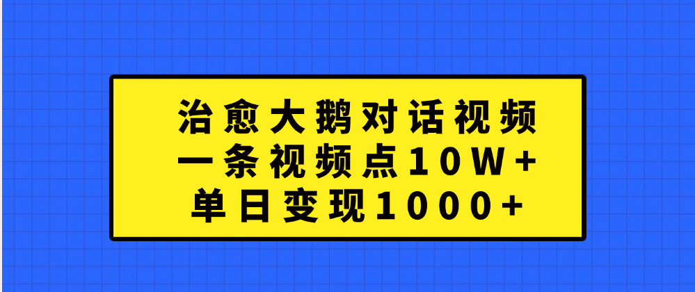 治愈大鹅对话一条视频点赞 10W+，单日变现1000+创客之家-网创项目资源站-副业项目-创业项目-搞钱项目创客之家