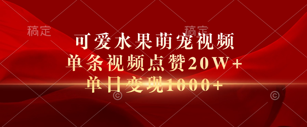 可爱水果萌宠视频，单条视频点赞20W+，单日变现1000+创客之家-网创项目资源站-副业项目-创业项目-搞钱项目创客之家