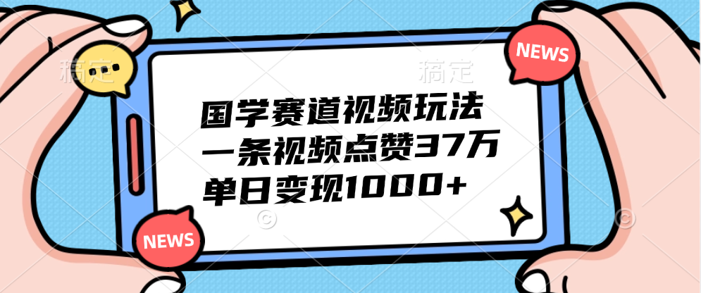 国学赛道视频玩法，单日变现1000+，一条视频点赞37万创客之家-网创项目资源站-副业项目-创业项目-搞钱项目创客之家