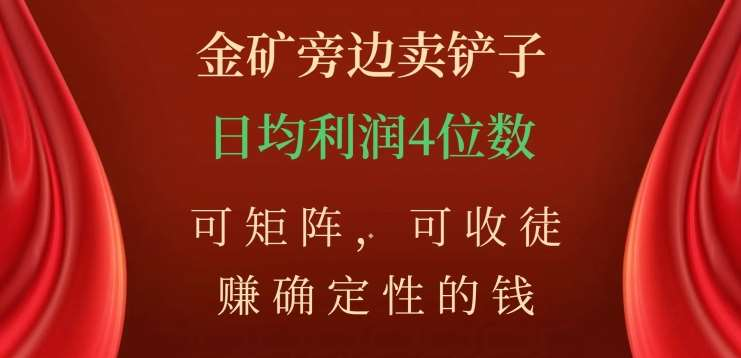 金矿旁边卖铲子，赚确定性的钱，可矩阵，可收徒，日均利润4位数不是梦创客之家-网创项目资源站-副业项目-创业项目-搞钱项目创客之家