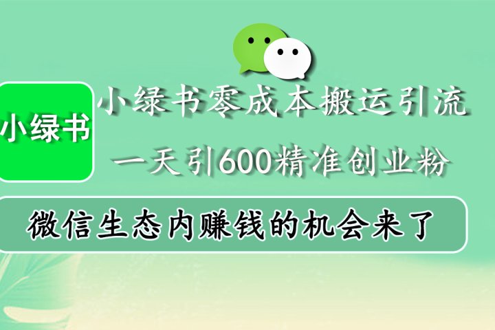 小绿书零成本搬运引流，一天引600精准创业粉，微信生态内赚钱的机会来了创客之家-网创项目资源站-副业项目-创业项目-搞钱项目创客之家