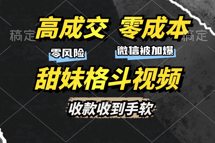 高成交零成本，售卖甜妹格斗视频，谁发谁火，加爆微信，收款收到手软创客之家-网创项目资源站-副业项目-创业项目-搞钱项目创客之家