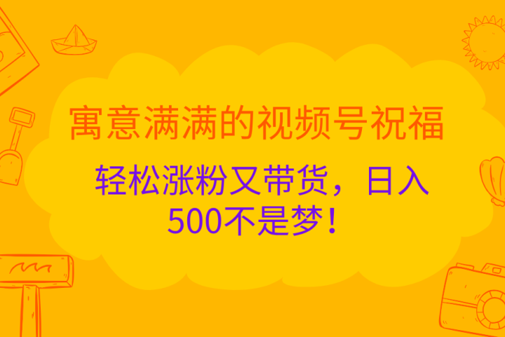 寓意满满的 视频号祝福，轻松涨粉又带货，日入500不是梦！创客之家-网创项目资源站-副业项目-创业项目-搞钱项目创客之家