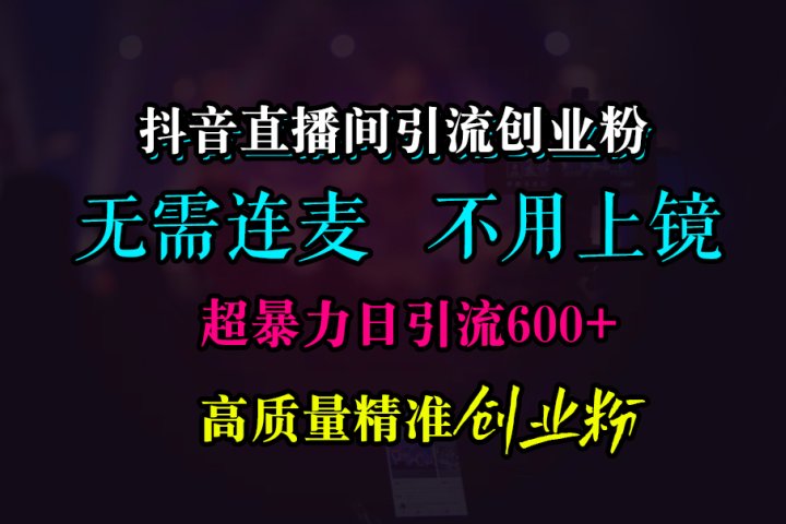 抖音直播间引流创业粉，无需连麦、无需上镜，超暴力日引流600+高质量精准创业粉创客之家-网创项目资源站-副业项目-创业项目-搞钱项目创客之家