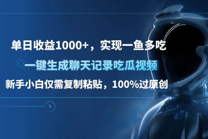 单日收益1000+，一键生成聊天记录吃瓜视频，新手小白仅需复制粘贴，100%过原创，实现一鱼多吃创客之家-网创项目资源站-副业项目-创业项目-搞钱项目创客之家