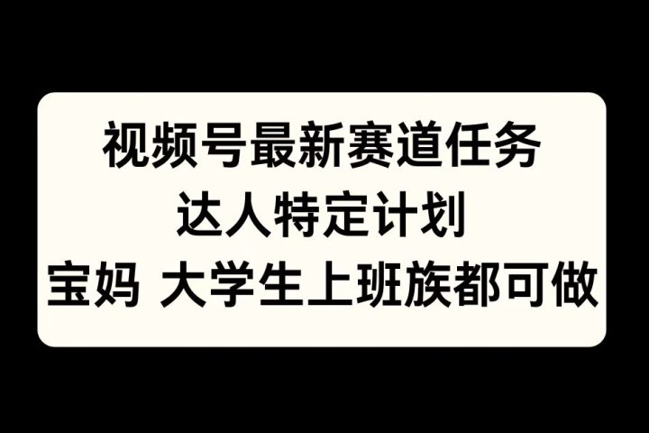 视频号最新赛道任务，达人特定计划，宝妈、大学生、上班族皆可做创客之家-网创项目资源站-副业项目-创业项目-搞钱项目创客之家