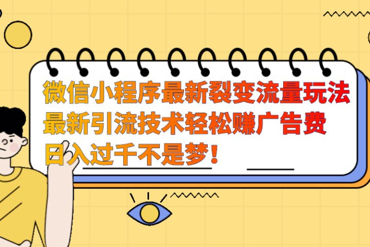 微信小程序最新裂变流量玩法，最新引流技术收益高轻松赚广告费，日入过千创客之家-网创项目资源站-副业项目-创业项目-搞钱项目创客之家