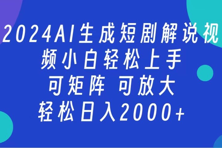 AI生成短剧解说视频 2024最新蓝海项目 小白轻松上手 日入2000+创客之家-网创项目资源站-副业项目-创业项目-搞钱项目创客之家