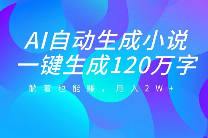 AI自动写小说，一键生成120万字，躺着也能赚，月入2W+创客之家-网创项目资源站-副业项目-创业项目-搞钱项目创客之家