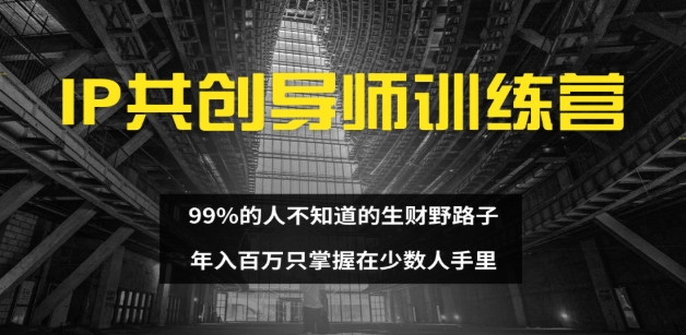 IP共创导师训练营 99%的人不知道的生财野路子 只掌握在少数人手里创客之家-网创项目资源站-副业项目-创业项目-搞钱项目创客之家