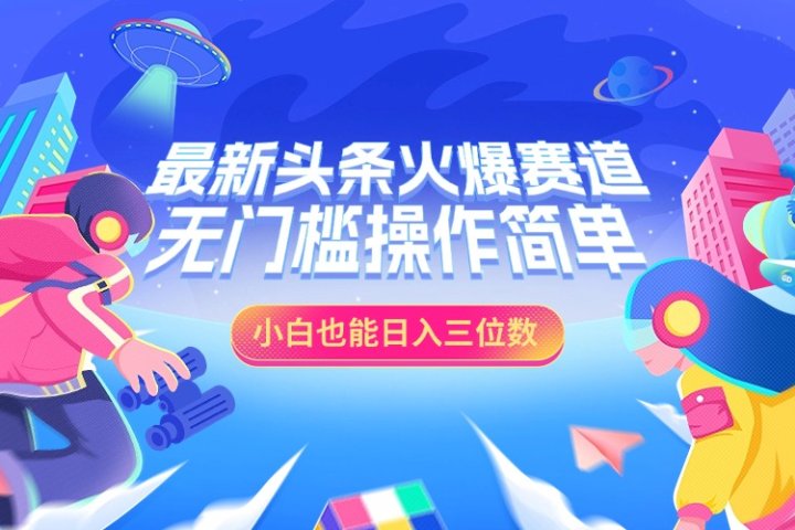 最新头条火爆赛道，小白也能日入三位数，无门槛操作简单创客之家-网创项目资源站-副业项目-创业项目-搞钱项目创客之家