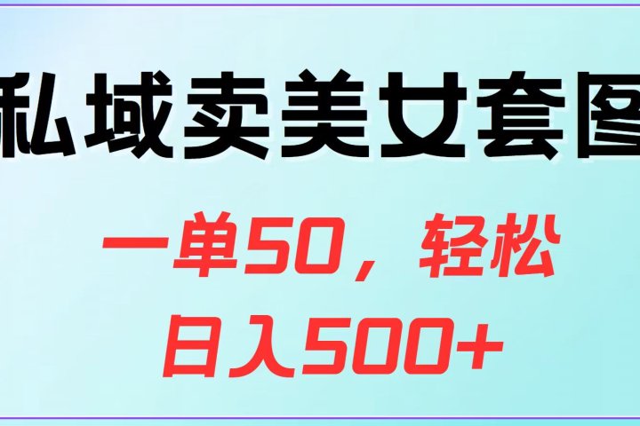 私域卖美女套图，一单50，轻松日入500+创客之家-网创项目资源站-副业项目-创业项目-搞钱项目创客之家