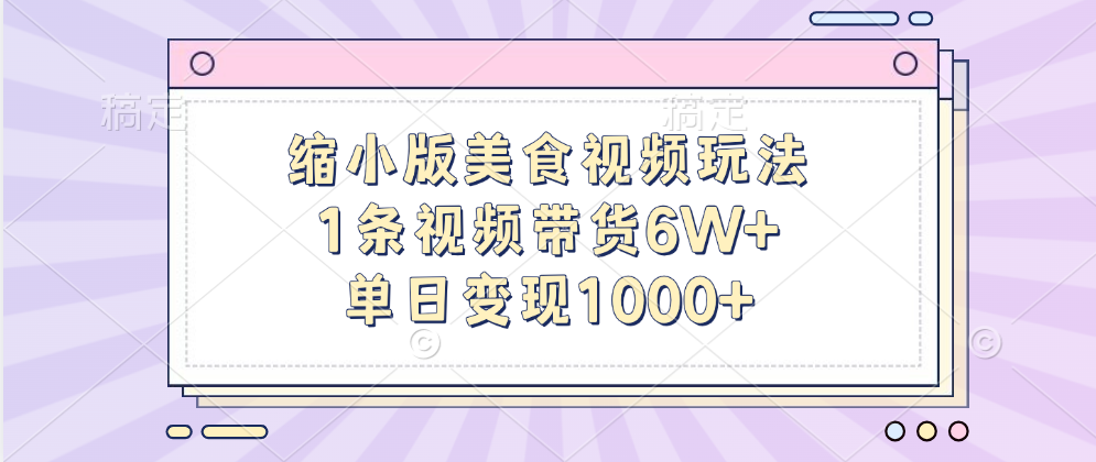 缩小版美食视频玩法，1条视频带货6W+，单日变现1000+创客之家-网创项目资源站-副业项目-创业项目-搞钱项目创客之家