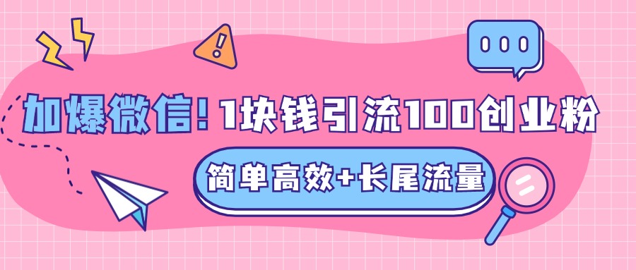 低成本高回报，1块钱引流100个精准创业粉，简单高效+长尾流量，单人单日引流500+创业粉，加爆你的微信创客之家-网创项目资源站-副业项目-创业项目-搞钱项目创客之家