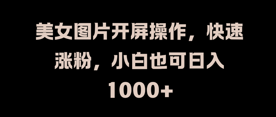 美女图片开屏操作，快速涨粉，小白也可日入1000+创客之家-网创项目资源站-副业项目-创业项目-搞钱项目创客之家