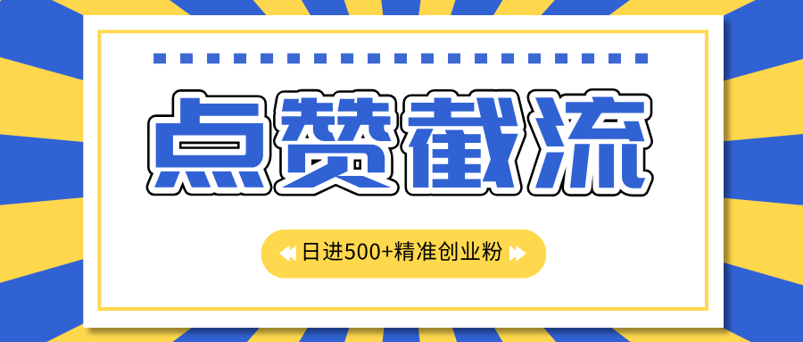 点赞截流日引500+精准创业粉，知识星球无限截流CY粉首发玩法，精准曝光长尾持久，日进线500+创客之家-网创项目资源站-副业项目-创业项目-搞钱项目创客之家