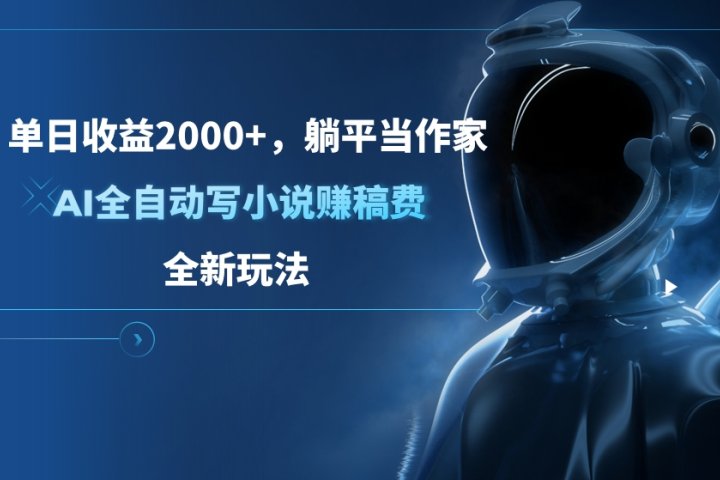 单日收益2000+，躺平当作家，AI全自动写小说赚稿费，全新玩法创客之家-网创项目资源站-副业项目-创业项目-搞钱项目创客之家