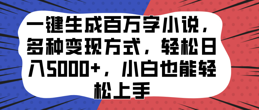 一键生成百万字小说，多种变现方式，轻松日入5000+，小白也能轻松上手创客之家-网创项目资源站-副业项目-创业项目-搞钱项目创客之家