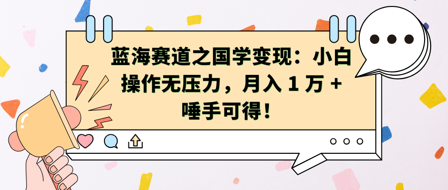 蓝海赛道之国学变现：小白操作无压力，月入 1 万 + 唾手可得！创客之家-网创项目资源站-副业项目-创业项目-搞钱项目创客之家