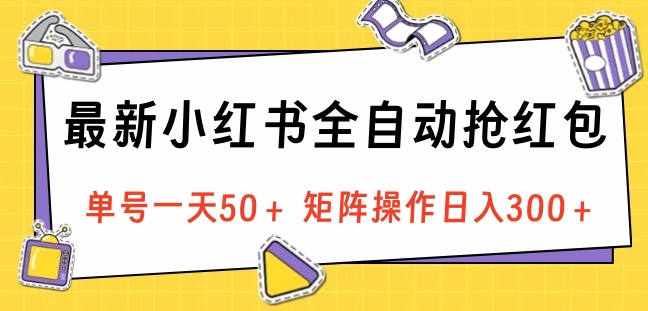 最新小红书全自动抢红包，单号一天50＋ 矩阵操作日入300＋，纯无脑操作创客之家-网创项目资源站-副业项目-创业项目-搞钱项目创客之家