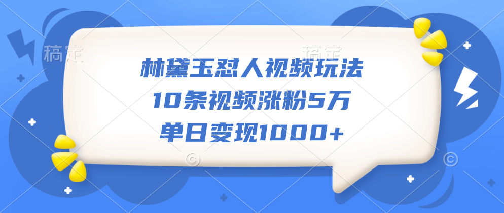 林黛玉怼人视频玩法，10条视频涨粉5万，单日变现1000+创客之家-网创项目资源站-副业项目-创业项目-搞钱项目创客之家