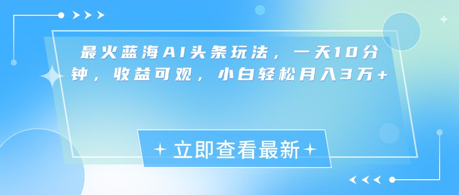 最新蓝海AI头条玩法，一天10分钟，收益可观，小白轻松月入3万+创客之家-网创项目资源站-副业项目-创业项目-搞钱项目创客之家