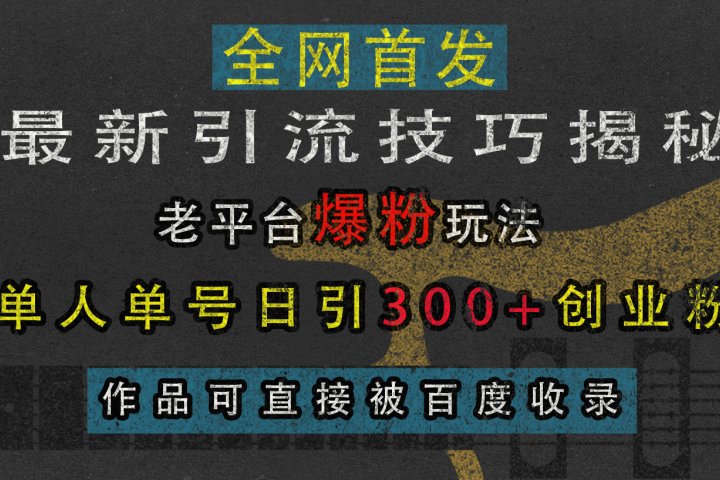 最新引流技巧揭秘，老平台爆粉玩法，单人单号日引300+创业粉，作品可直接被百度收录创客之家-网创项目资源站-副业项目-创业项目-搞钱项目创客之家