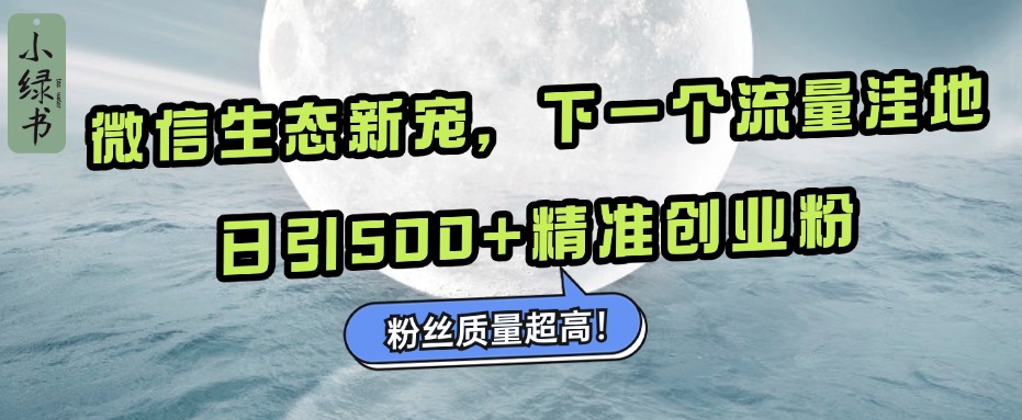 微信生态新宠小绿书：下一个流量洼地，粉丝质量超高，日引500+精准创业粉，创客之家-网创项目资源站-副业项目-创业项目-搞钱项目创客之家