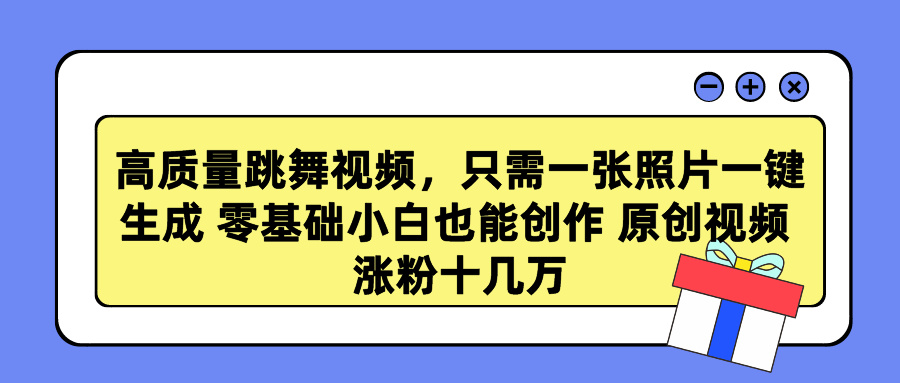 高质量跳舞视频，只需一张照片一键生成 零基础小白也能创作 原创视频 涨粉十几万创客之家-网创项目资源站-副业项目-创业项目-搞钱项目创客之家