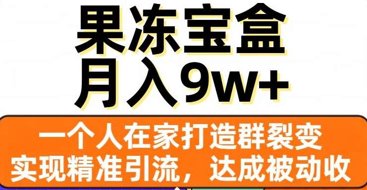 果冻宝盒，通过精准引流和裂变群，实现被动收入，日入3000+创客之家-网创项目资源站-副业项目-创业项目-搞钱项目创客之家