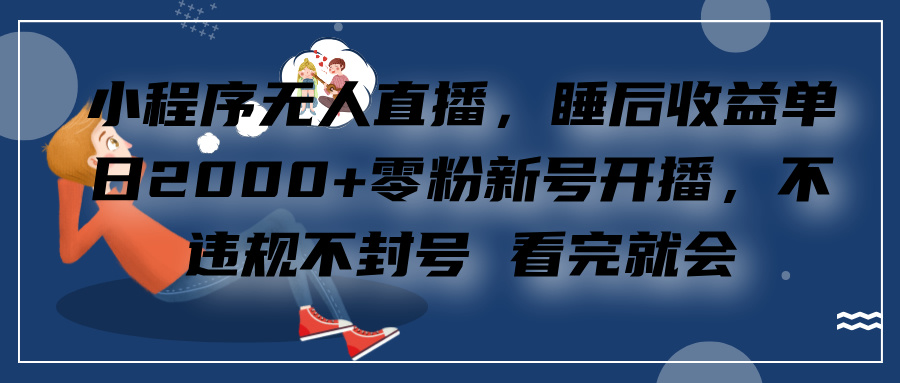 小程序无人直播，零粉新号开播，不违规不封号 看完就会+睡后收益单日2000创客之家-网创项目资源站-副业项目-创业项目-搞钱项目创客之家