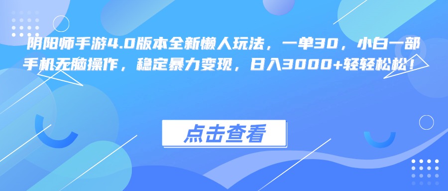 阴阳师手游4.0版本全新懒人玩法，一单30，小白一部手机无脑操作，稳定暴力变现，日入3000+轻轻松松！创客之家-网创项目资源站-副业项目-创业项目-搞钱项目创客之家