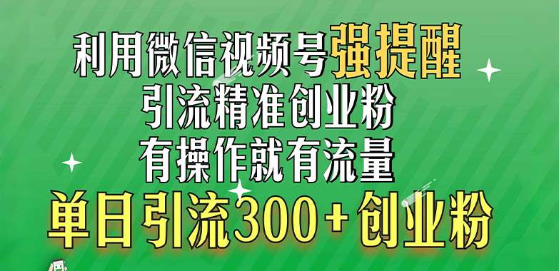 利用微信视频号“强提醒”功能，引流精准创业粉，有操作就有流量，单日引流300+创业粉创客之家-网创项目资源站-副业项目-创业项目-搞钱项目创客之家