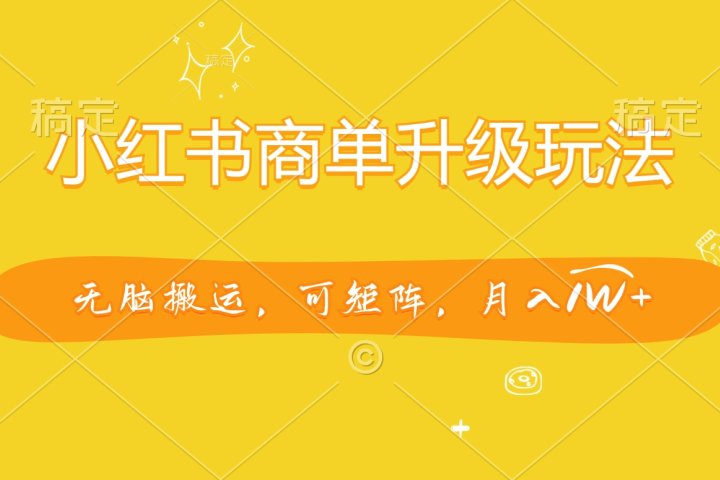 小红书商单升级玩法，无脑搬运，可矩阵，月入1W+创客之家-网创项目资源站-副业项目-创业项目-搞钱项目创客之家