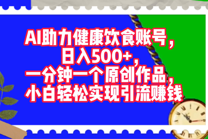 AI助力健康饮食账号，日入500+，一分钟一个原创作品，小白轻松实现引流赚钱！创客之家-网创项目资源站-副业项目-创业项目-搞钱项目创客之家