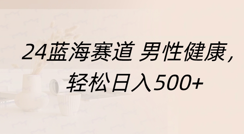 蓝海赛道 男性健康，轻松日入500+创客之家-网创项目资源站-副业项目-创业项目-搞钱项目创客之家