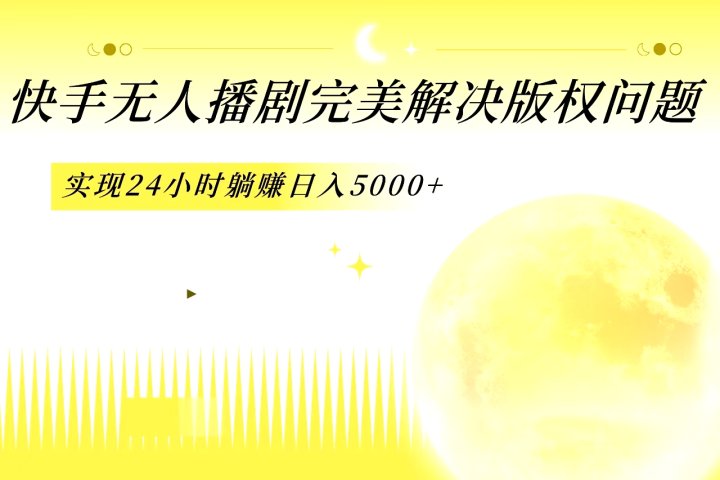 快手无人播剧，完美解决版权问题，实现24小时躺赚日入5000+创客之家-网创项目资源站-副业项目-创业项目-搞钱项目创客之家