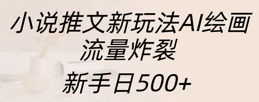 小说推文新玩法AI绘画，流量炸裂，新手日入500+创客之家-网创项目资源站-副业项目-创业项目-搞钱项目创客之家