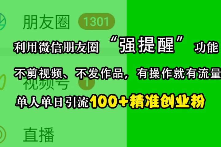 利用微信朋友圈“强提醒”功能，引流精准创业粉，不剪视频、不发作品，有操作就有流量，单人单日引流100+创业粉创客之家-网创项目资源站-副业项目-创业项目-搞钱项目创客之家